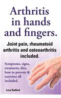 Arthritis in Hands and Arthritis in Fingers. Rheumatoid Arthritis and Osteoarthritis Included. Symptoms, Signs, Treatment, Diet, How to Prevent & Exer