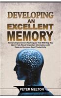 Developing an Excellent Memory: Memory Improvement Techniques That Will Help You Learn Faster, Recall Important Information with Ease and Increase Your Productivity.