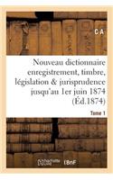 Nouveau Dictionnaire d'Enregistrement Et de Timbre: Législation Et Jurisprudence 1er Juin 1874