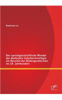 Der sprachgeschichtliche Wandel der deutschen Schulterminologie als Resultat der Bildungsreformen im 19. Jahrhundert