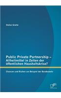 Public Private Partnership - Allheilmittel in Zeiten der öffentlichen Haushaltskrise? Chancen und Risiken am Beispiel der Bundeswehr