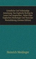 Grundliche Und Vollstandige Anweisung: Das Englische Richtig Zu Lesen Und Ausprechen ; Nebst Einer Englischen Mythologie Und Teutscher Worterklarung (German Edition)