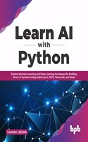 Learn AI with Python: Explore Machine Learning and Deep Learning techniques for Building Smart AI Systems Using Scikit-Learn, NLTK, NeuroLab, and Keras