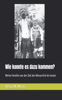 Wie konnte es dazu kommen?: Meine Familie von der Zeit der Monarchie bis heute