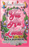 Color By Number Coloring Book For Adults and Teens: You Are Loved! BLACK BACKGROUND: Large Print Flowers, Hearts And Short Inspirational Quotes about Love