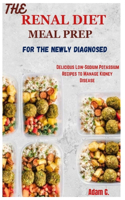 The Renal Diet Meal Prep for the Newly Diagnosed: Delicious Low-Sodium Potassium Recipes to Manage Kidney Disease