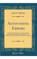 Astounding Errors: The Prophetic Message, of the Seventh-Day Adventists and the Chronology of Pastor C. T, Russell in the Light of History and Bible Knowledge (Classic Reprint)