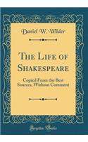 The Life of Shakespeare: Copied from the Best Sources, Without Comment (Classic Reprint)