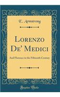 Lorenzo De' Medici: And Florence in the Fifteenth Century (Classic Reprint): And Florence in the Fifteenth Century (Classic Reprint)