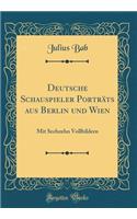 Deutsche Schauspieler Portrats Aus Berlin Und Wien: Mit Sechzehn Vollbildern (Classic Reprint)