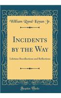 Incidents by the Way: Lifetime Recollections and Reflections (Classic Reprint)