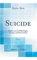 Suicide, Vol. 1: Studies on Its Philosophy, Causes, and Prevention (Classic Reprint)