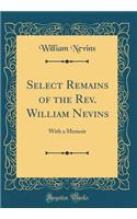 Select Remains of the Rev. William Nevins: With a Memoir (Classic Reprint)