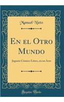 En El Otro Mundo: Juguete CÃ³mico-LÃ­rico, En Un Acto (Classic Reprint)