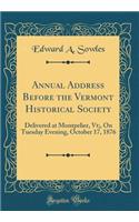 Annual Address Before the Vermont Historical Society: Delivered at Montpelier, Vt;, On Tuesday Evening, October 17, 1876 (Classic Reprint)