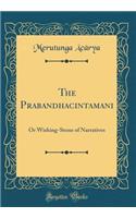 The Prabandhacintamani: Or Wishing-Stone of Narratives (Classic Reprint)