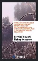 Preliminary Catalogue of the Bernice Pauahi Bishop Museum of Polynesian Ethnology and Natural History, Part IV. the Natural History Collection