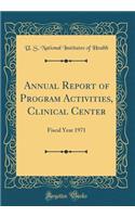 Annual Report of Program Activities, Clinical Center: Fiscal Year 1971 (Classic Reprint)