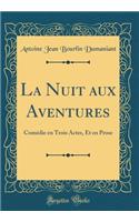 La Nuit aux Aventures: Comédie en Trois Actes, Et en Prose (Classic Reprint)