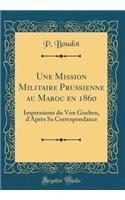 Une Mission Militaire Prussienne Au Maroc En 1860: Impressions Du Von Goeben, D'Aprï¿½s Sa Correspondance (Classic Reprint)