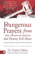 Dangerous Prayers from the Courts of Heaven that Destroy Evil Altars: Establishing the Legal Framework for Closing Demonic Entryways and Breaking Generational Chains of Darkness