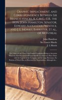 Graphic Impeachment, and Correspondence Between Sir Francis Hincks, K. C.M.G., C.B., the Hon. John Hamilton, Senator, Edward Alexander Prentice, and J. L. Morris, Barrister, Et Al., of Montreal [microform]