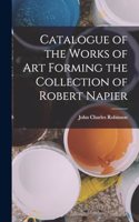 Catalogue of the Works of Art Forming the Collection of Robert Napier
