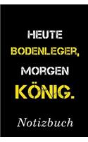 Heute Bodenleger Morgen König Notizbuch: - Notizbuch mit 110 linierten Seiten - Format 6x9 DIN A5 - Soft cover matt -