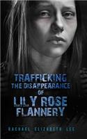 Trafficking The Disappearance of Lily Rose Flannery: Every Day Girls are Bought and Sold for the Financial Gain and Control of the Sex Traffickers (Book 1)