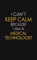 I Can't Keep Calm Because I Am A Medical Technologist: Motivational: 6X9 unlined 129 pages Notebook writing journal