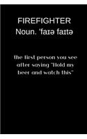 Firefighter NOUN. 'faɪə faɪtə the first person you see after saying ''hold my beer and watch this''