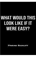 What Would This Look Like If It Were Easy?: A softcover blank lined notebook to jot down business ideas, record daily events and ponder life's big questions.