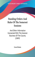 Standing Orders And Rules Of The Somerset Sessions: And Other Information Connected With The General Business Of The County (1869)(English)