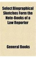 Select Biographical Sketches Form the Note-Books of a Law Reporter: (English)