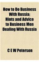 How to Do Business with Russia; Hints and Advice to Business Men Dealing with Russia