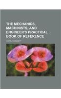 The Mechanics, Machinists, and Engineer's Practical Book of Reference