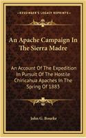 Apache Campaign In The Sierra Madre: An Account Of The Expedition In Pursuit Of The Hostile Chiricahua Apaches In The Spring Of 1883