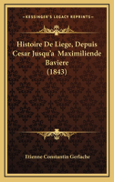 Histoire De Liege, Depuis Cesar Jusqu'a Maximiliende Baviere (1843)