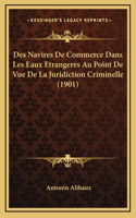 Des Navires De Commerce Dans Les Eaux Etrangeres Au Point De Vue De La Juridiction Criminelle (1901)