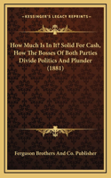 How Much Is In It? Solid For Cash, How The Bosses Of Both Parties Divide Politics And Plunder (1881)