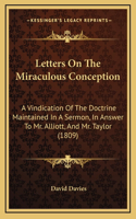 Letters On The Miraculous Conception: A Vindication Of The Doctrine Maintained In A Sermon, In Answer To Mr. Alliott, And Mr. Taylor (1809)