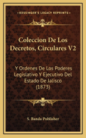 Coleccion De Los Decretos, Circulares V2: Y Ordenes De Los Poderes Legislativo Y Ejecutivo Del Estado De Jalisco (1873)