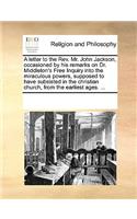 A letter to the Rev. Mr. John Jackson, occasioned by his remarks on Dr. Middleton's Free Inquiry into the miraculous powers, supposed to have subsisted in the christian church, from the earliest ages. ...