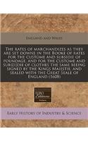 The Rates of Marchandizes as They Are Set Downe in the Booke of Rates for the Custome and Subsidie of Poundage, and for the Custome and Subs[i]die of Clothes the Same Beeing Signed by the Kings Maiestie, and Sealed with the Great Seale of England (: (English)