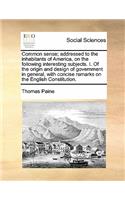 Common sense; addressed to the inhabitants of America, on the following interesting subjects. I. Of the origin and design of government in general, with concise remarks on the English Constitution.