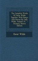The Complete Works of Oscar Wilde: Together with Essays and Stories by Lady Wilde, Volume 14...