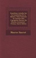 Hypotheses Actuelles Sur La Constitution de La Matiere: These Presentee Au Concours Pour L'Agregation (Section Des Sciences Accessoires) - Primary Source Edition