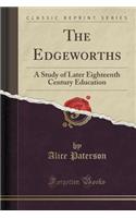 The Edgeworths: A Study of Later Eighteenth Century Education (Classic Reprint)