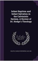 Infant Baptism and Infant Salvation in the Calvinistic System. A Review of Dr. Hodge's Theology