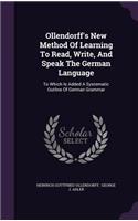 Ollendorff's New Method Of Learning To Read, Write, And Speak The German Language: To Which Is Added A Systematic Outline Of German Grammar